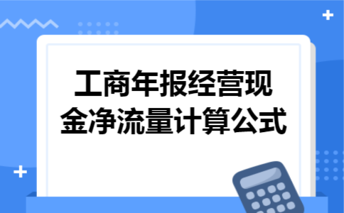 工商年报经营现金净流量计算公式 工商年报经营现金净流量计算公式
