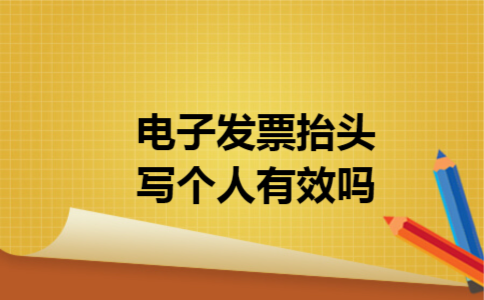 电子发票抬头写个人有效吗 电子发票抬头写个人有效吗