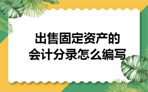 出售固定资产的会计分录怎么编写