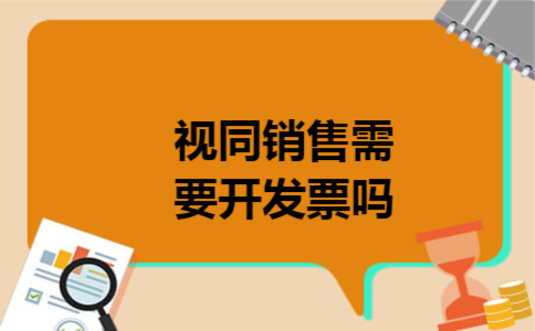 视同销售需要开发票吗 视同销售需要开发票吗