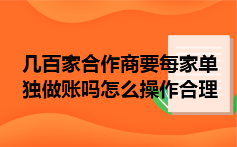  几百家合作商要每家单独做账吗怎么操作合理
