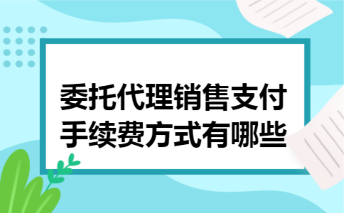 委托代理销售支付手续费方式有哪些