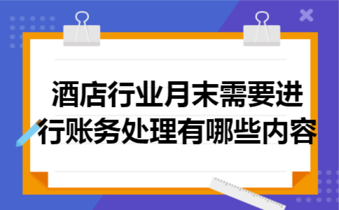 酒店行业月末需要进行账务处理有哪些内容