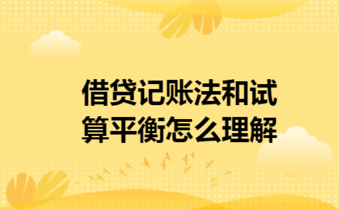 借贷记账法和试算平衡怎么理解