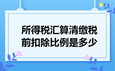 所得税汇算清缴税前扣除比例是多少