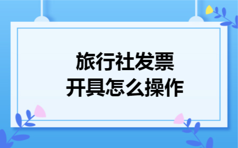 旅行社发票开具怎么操作