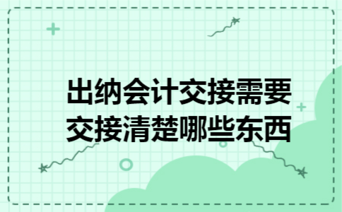 出纳会计交接需要交接清楚哪些东西