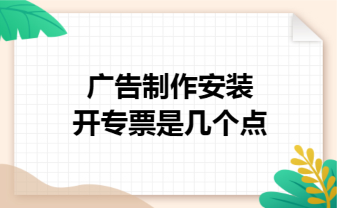 广告制作安装开专票是几个点