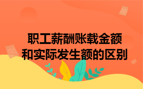 职工薪酬账载金额和实际发生额的区别