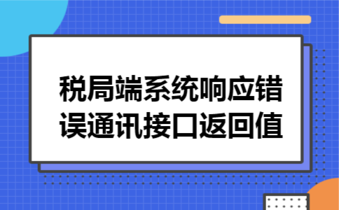 税局端系统响应错误,通讯接口返回值