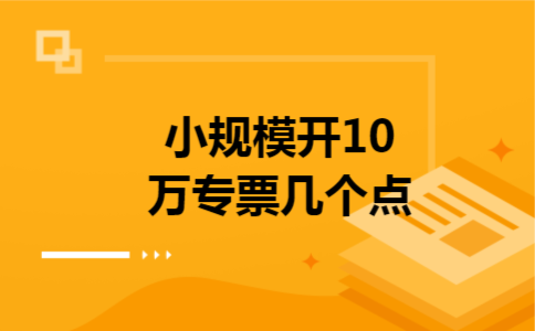 小规模开10万专票几个点