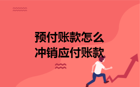 预付账款怎么冲销应付账款 预付账款怎么冲销应付账款