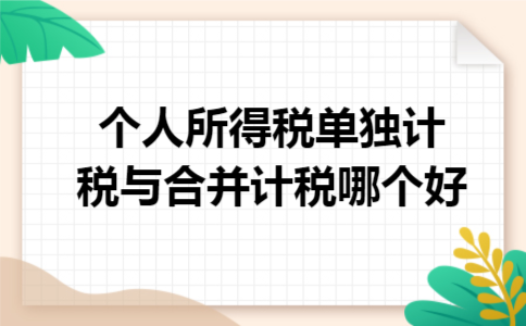 个人所得税单独计税与合并计税哪个好 个人所得税单独计税与合并计税哪个好