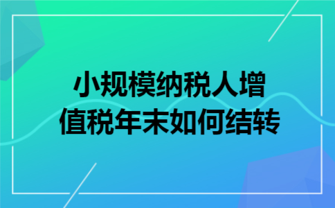 小规模纳税人增值税年末如何结转
