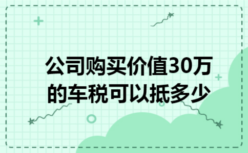 公司购买价值30万的车税可以抵多少