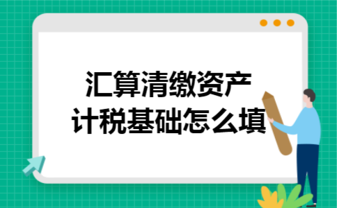 汇算清缴资产计税基础怎么填