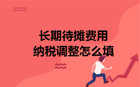 长期待摊费用纳税调整怎么填 长期待摊费用纳税调整怎么填