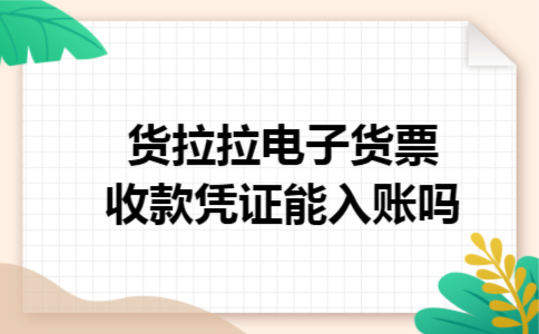 货拉拉电子货票收款凭证能入账吗 货拉拉电子货票收款凭证能入账吗