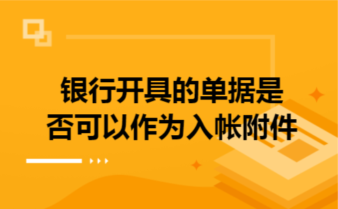 银行开具的单据是否可以作为入帐附件 银行开具的单据是否可以作为入帐附件