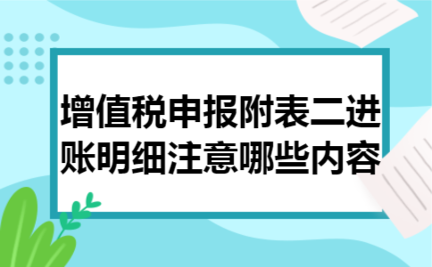 增值税申报附表二进账明细注意哪些内容 增值税申报附表二进账明细注意哪些内容