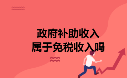 政府补助收入属于免税收入吗 政府补助收入属于免税收入吗