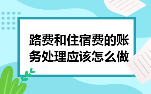 路费和住宿费的账务处理应该怎么做