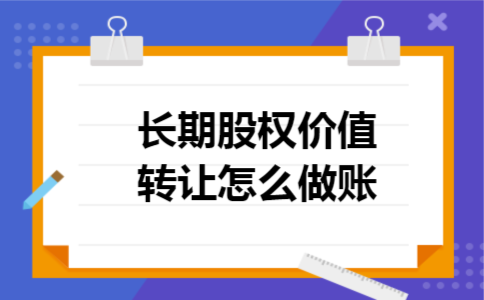 长期股权价值转让怎么做账 长期股权价值转让怎么做账