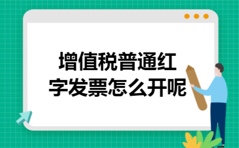 增值税普通红字发票怎么开呢 增值税普通红字发票怎么开呢