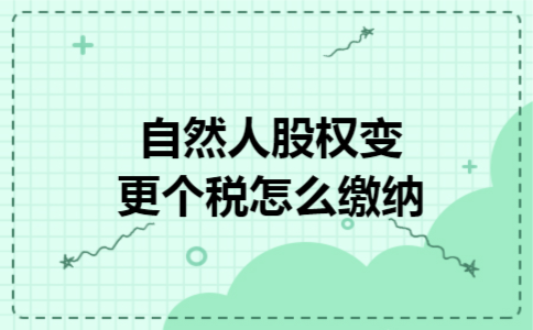 自然人股权变更个税怎么缴纳 自然人股权变更个税怎么缴纳