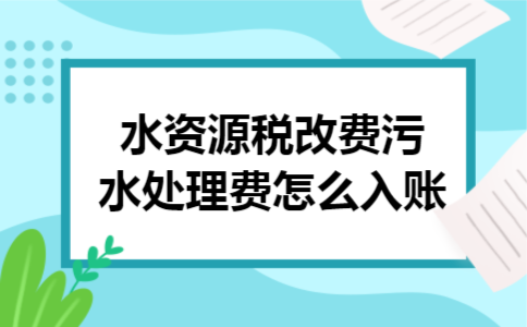  水资源税改费污水处理费怎么入账