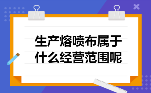 生产熔喷布属于什么经营范围呢