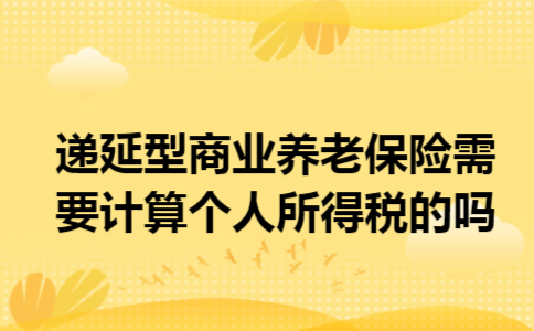 递延型商业养老保险需要计算个人所得税的吗