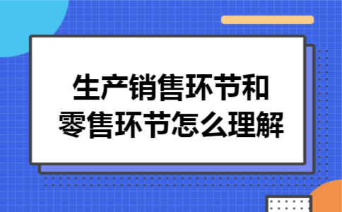 生产销售环节和零售环节怎么理解