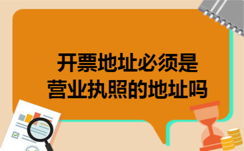 开票地址必须是营业执照的地址吗 开票地址必须是营业执照的地址吗