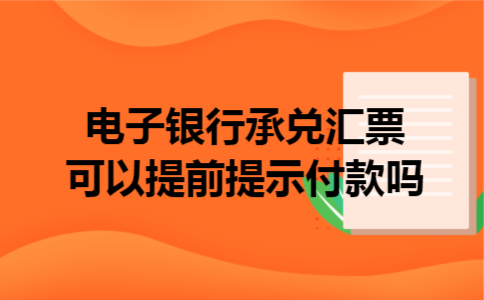  电子银行承兑汇票可以提前提示付款吗