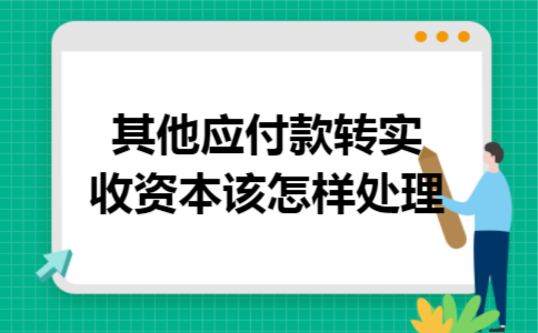 其他应付款转实收资本该怎样处理 其他应付款转实收资本该怎样处理