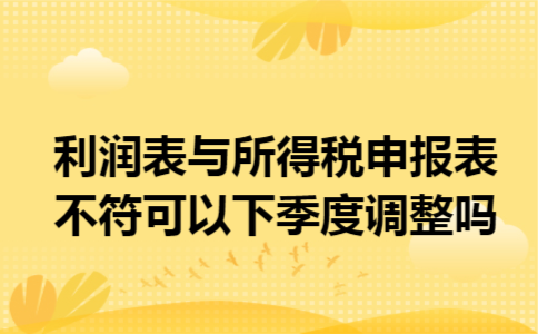 利润表与所得税申报表不符可以下季度调整吗