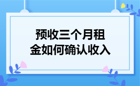 预收三个月租金如何确认收入