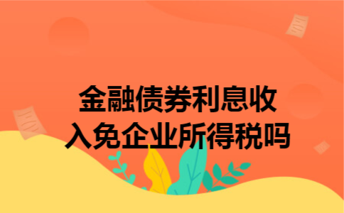 金融债券利息收入免企业所得税吗