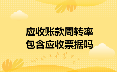应收账款周转率包含应收票据吗