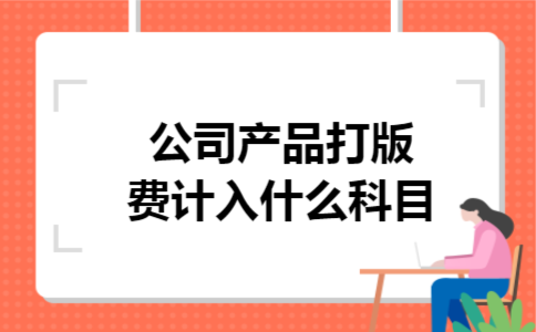 公司产品打版费计入什么科目 公司产品打版费计入什么科目