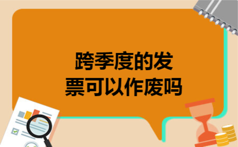 跨季度的发票可以作废吗 跨季度的发票可以作废吗
