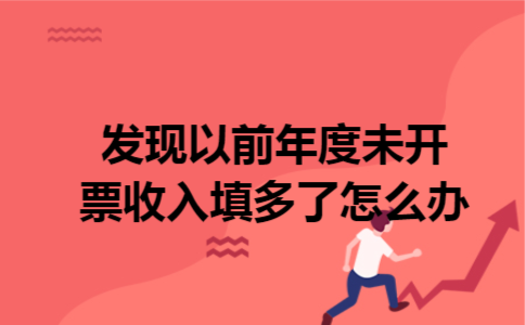 发现以前年度未开票收入填多了怎么办