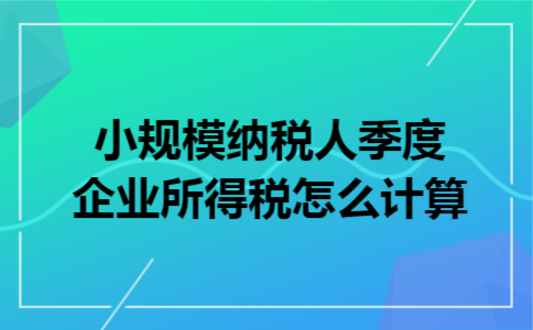 小规模纳税人季度企业所得税怎么计算
