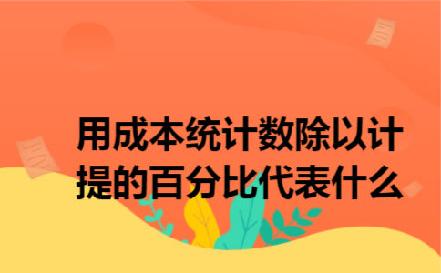 用成本统计数除以计提的百分比代表什么 用成本统计数除以计提的百分比代表什么
