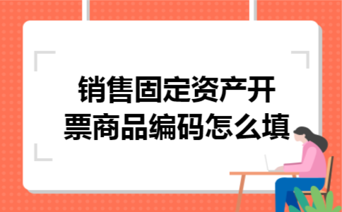 销售固定资产开票商品编码怎么填