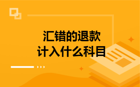 汇错的退款计入什么科目