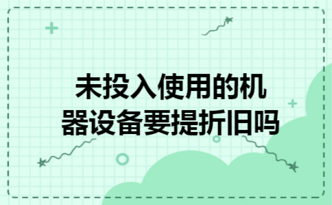 未投入使用的机器设备要提折旧吗