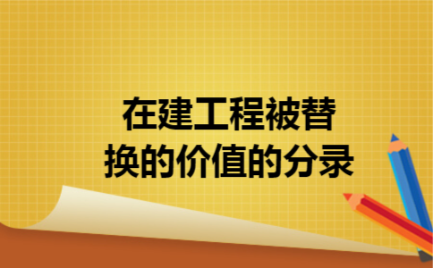 在建工程被替换的价值的分录