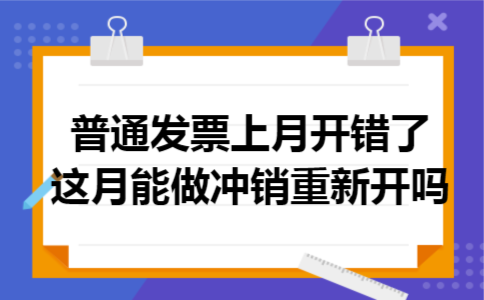 普通发票上月开错了,这月能做冲销重新开吗 普通发票上月开错了,这月能做冲销重新开吗